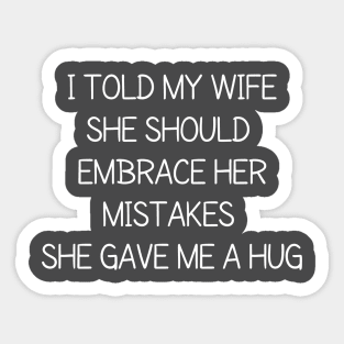 I told my wife she should embrace her mistakes, she gave me a hug Sticker